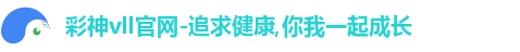 彩神vll官网-追求健康,你我一起成长